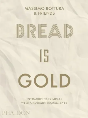 Bread Is Gold: Extraordinary Meals With Ordinary Ingredients